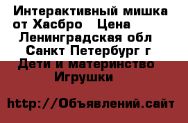 Интерактивный мишка от Хасбро › Цена ­ 900 - Ленинградская обл., Санкт-Петербург г. Дети и материнство » Игрушки   